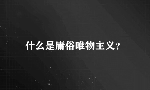 什么是庸俗唯物主义？