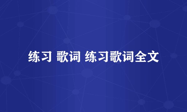 练习 歌词 练习歌词全文