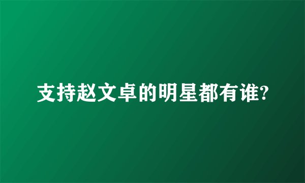 支持赵文卓的明星都有谁?