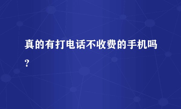 真的有打电话不收费的手机吗？