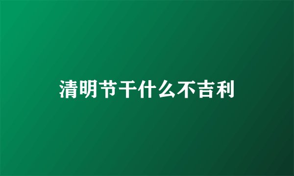 清明节干什么不吉利