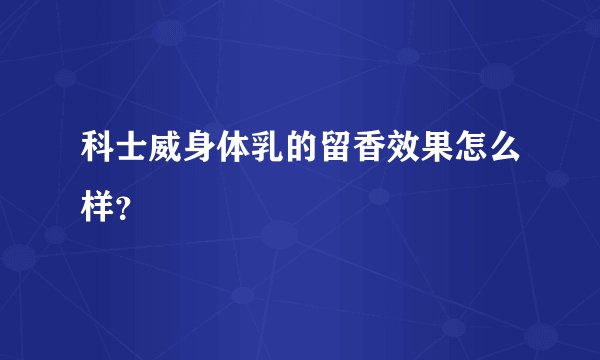 科士威身体乳的留香效果怎么样？