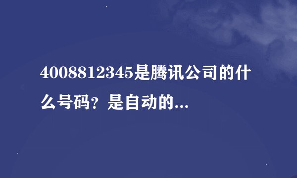4008812345是腾讯公司的什么号码？是自动的还是人工的？
