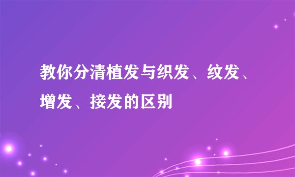 教你分清植发与织发、纹发、增发、接发的区别