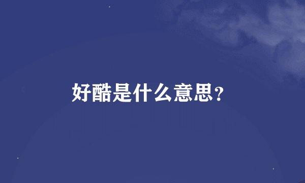 好酷是什么意思？