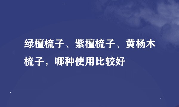 绿檀梳子、紫檀梳子、黄杨木梳子，哪种使用比较好