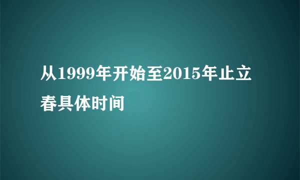 从1999年开始至2015年止立春具体时间