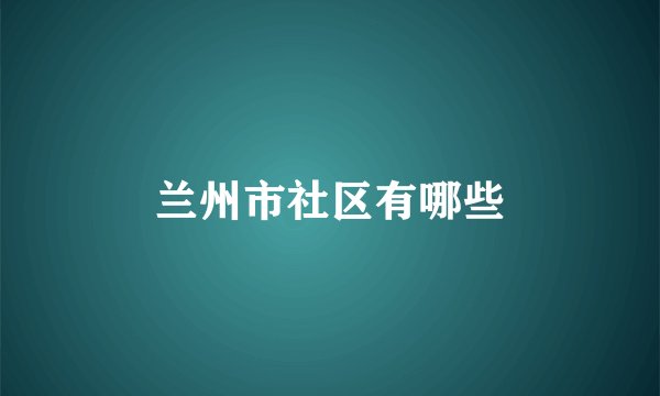 兰州市社区有哪些