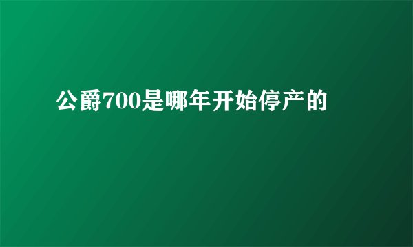 公爵700是哪年开始停产的