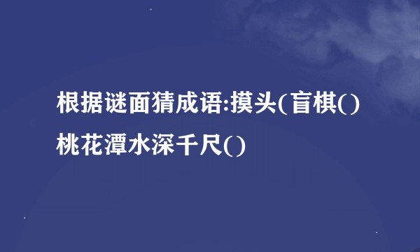 根据谜面猜成语:摸头(盲棋()桃花潭水深千尺()