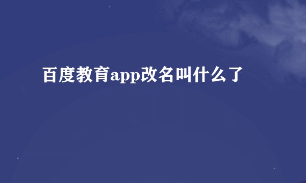 百度教育app改名叫什么了