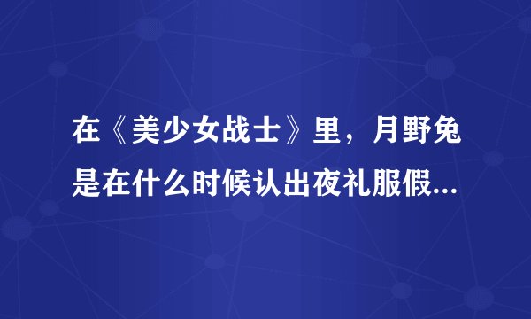 在《美少女战士》里,月野兔是在什么时候认出夜礼服假面就是阿卫的?