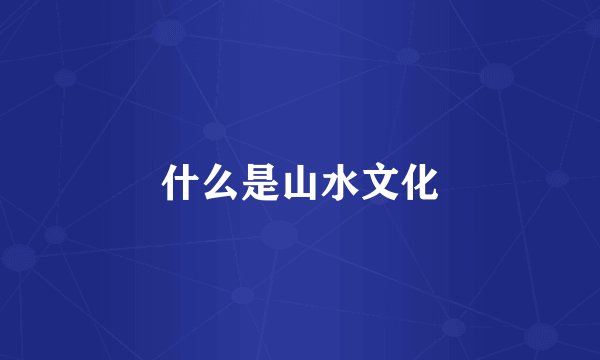 什么是山水文化