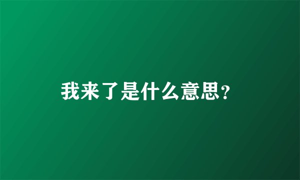 我来了是什么意思？
