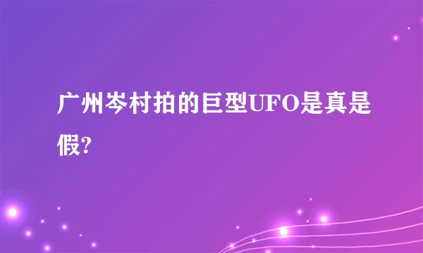 广州岑村拍的巨型UFO是真是假?