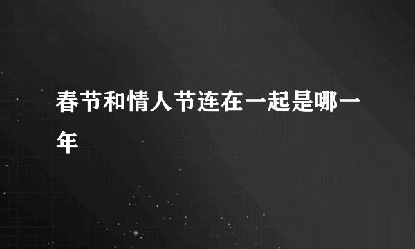春节和情人节连在一起是哪一年