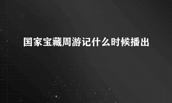 国家宝藏周游记什么时候播出