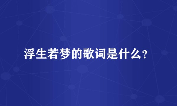浮生若梦的歌词是什么？