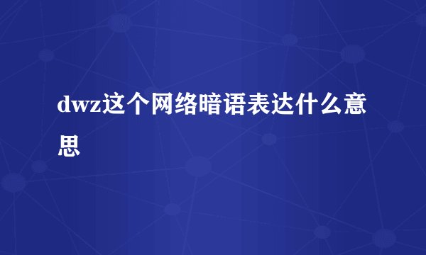 dwz这个网络暗语表达什么意思