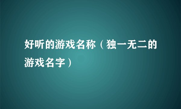 好听的游戏名称（独一无二的游戏名字）