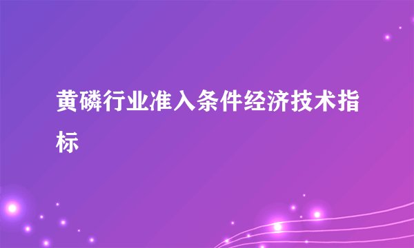 黄磷行业准入条件经济技术指标