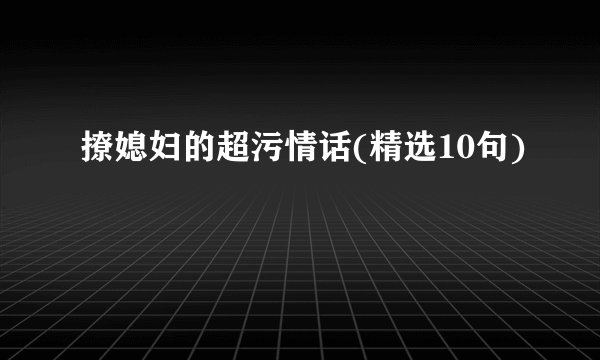 撩媳妇的超污情话(精选10句)