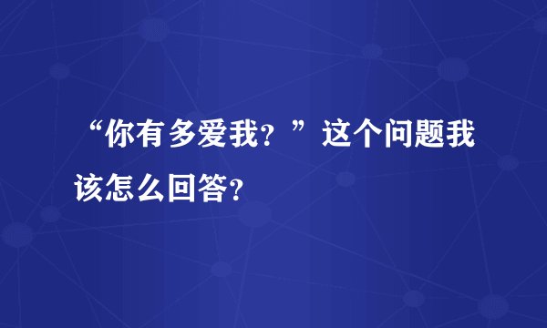 “你有多爱我？”这个问题我该怎么回答？