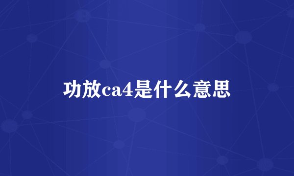 功放ca4是什么意思