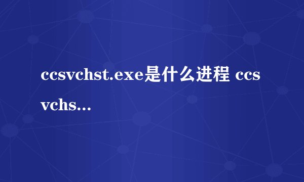 ccsvchst.exe是什么进程 ccsvchst.exe应用程序错误怎么办