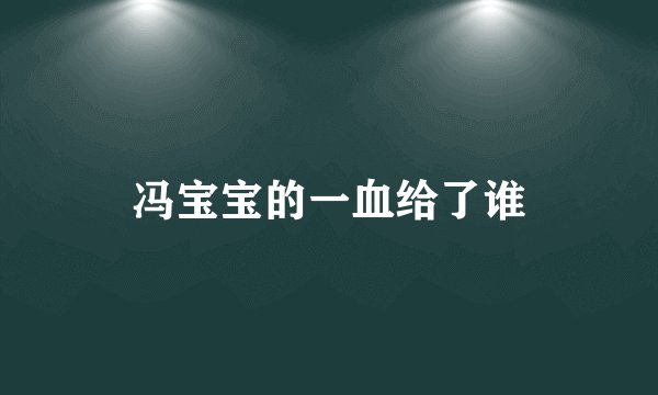 冯宝宝的一血给了谁