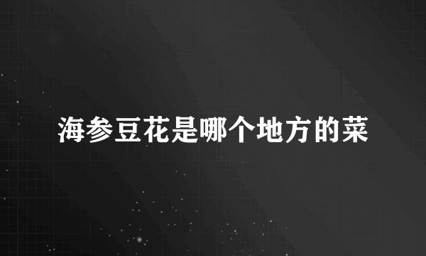 海参豆花是哪个地方的菜