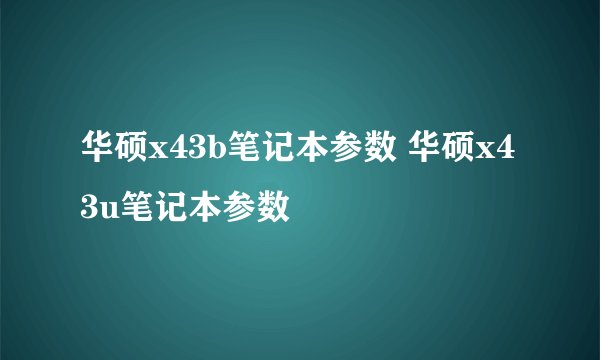 华硕x43b笔记本参数 华硕x43u笔记本参数