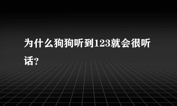 为什么狗狗听到123就会很听话？