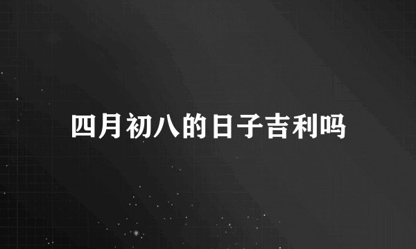 四月初八的日子吉利吗