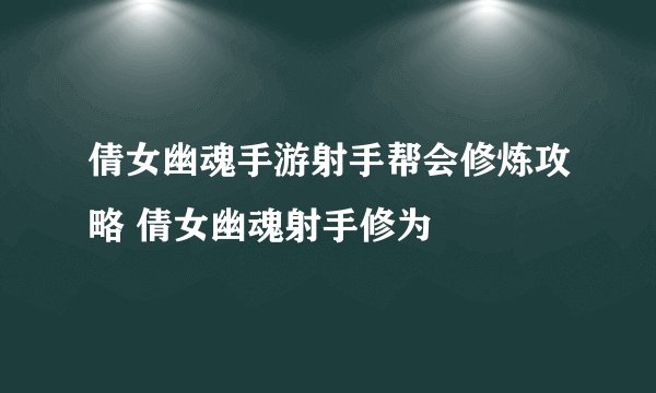 倩女幽魂手游射手帮会修炼攻略 倩女幽魂射手修为