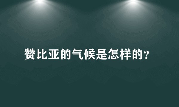 赞比亚的气候是怎样的？