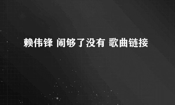 赖伟锋 闹够了没有 歌曲链接