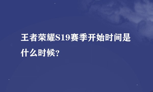 王者荣耀S19赛季开始时间是什么时候？