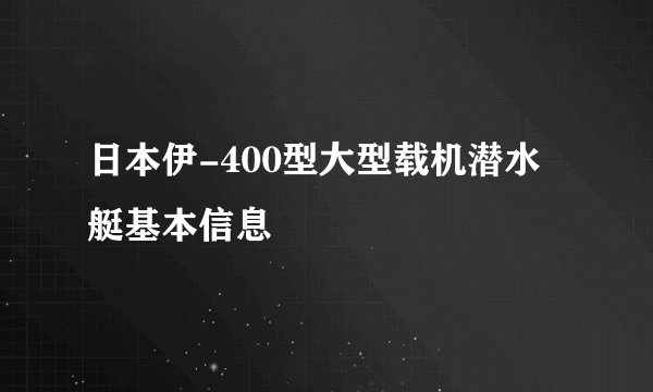 日本伊-400型大型载机潜水艇基本信息