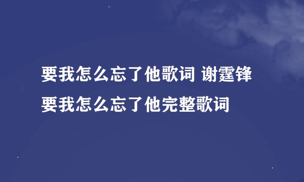 要我怎么忘了他歌词 谢霆锋要我怎么忘了他完整歌词