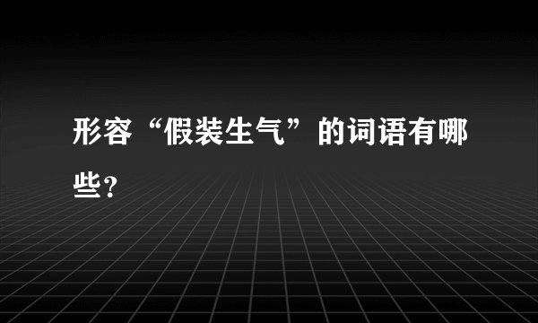 形容“假装生气”的词语有哪些？