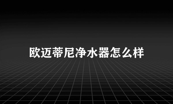 欧迈蒂尼净水器怎么样