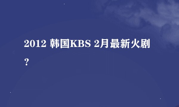 2012 韩国KBS 2月最新火剧？