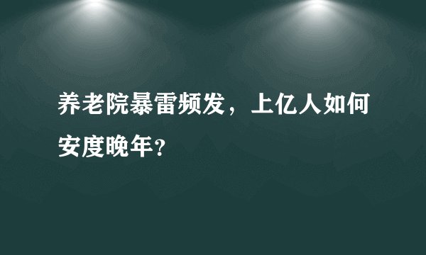 养老院暴雷频发,上亿人如何安度晚年?