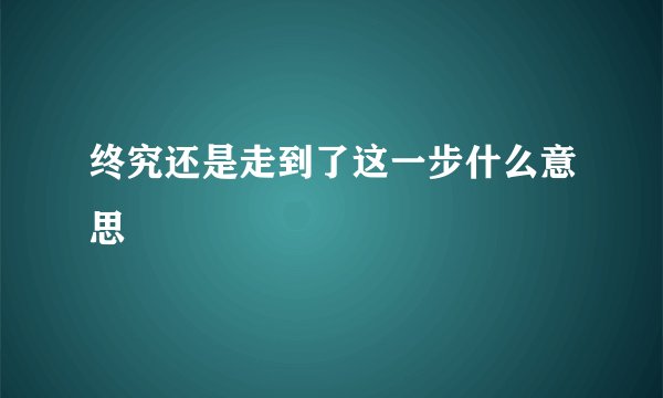 终究还是走到了这一步什么意思