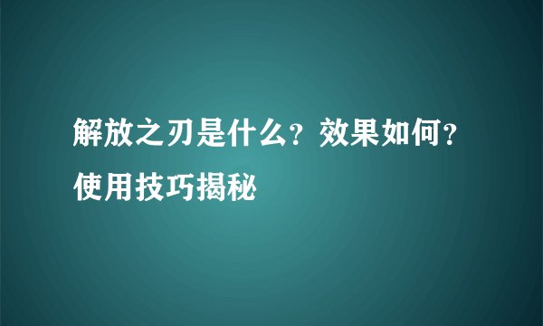 解放之刃是什么？效果如何？使用技巧揭秘