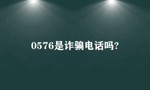 0576是诈骗电话吗?