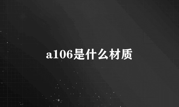 a106是什么材质