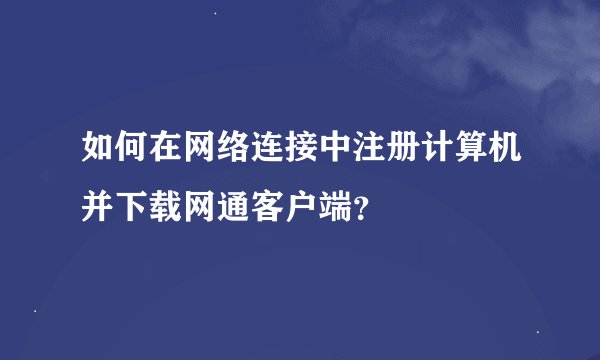 如何在网络连接中注册计算机并下载网通客户端？