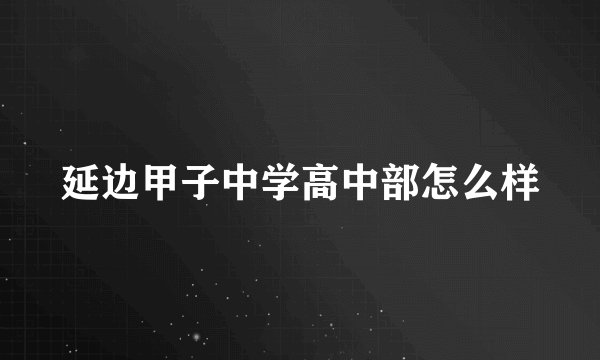 延边甲子中学高中部怎么样